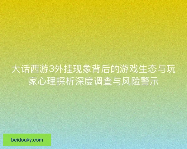 大话西游3外挂现象背后的游戏生态与玩家心理探析深度调查与风险警示