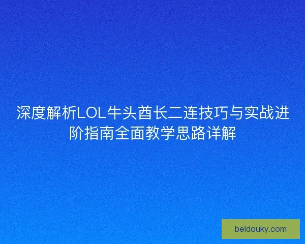 深度解析LOL牛头酋长二连技巧与实战进阶指南全面教学思路详解