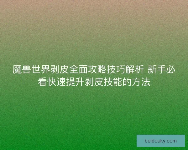 魔兽世界剥皮全面攻略技巧解析 新手必看快速提升剥皮技能的方法