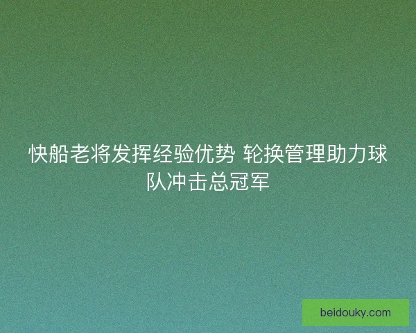 快船老将发挥经验优势 轮换管理助力球队冲击总冠军