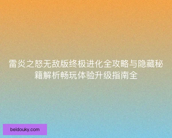 雷炎之怒无敌版终极进化全攻略与隐藏秘籍解析畅玩体验升级指南全