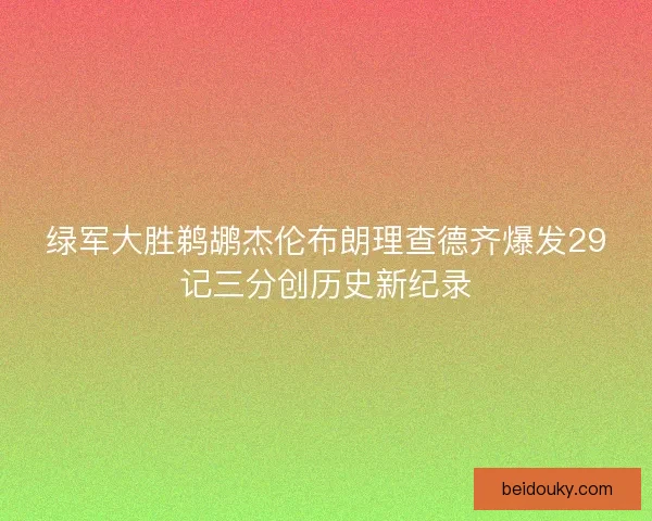 绿军大胜鹈鹕杰伦布朗理查德齐爆发29记三分创历史新纪录