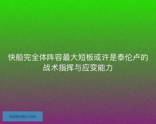 快船完全体阵容最大短板或许是泰伦卢的战术指挥与应变能力
